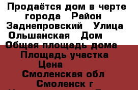 Продаётся дом в черте города › Район ­ Заднепровский › Улица ­ Ольшанская › Дом ­ 36 › Общая площадь дома ­ 67 › Площадь участка ­ 1 866 › Цена ­ 1 800 000 - Смоленская обл., Смоленск г. Недвижимость » Дома, коттеджи, дачи продажа   . Смоленская обл.,Смоленск г.